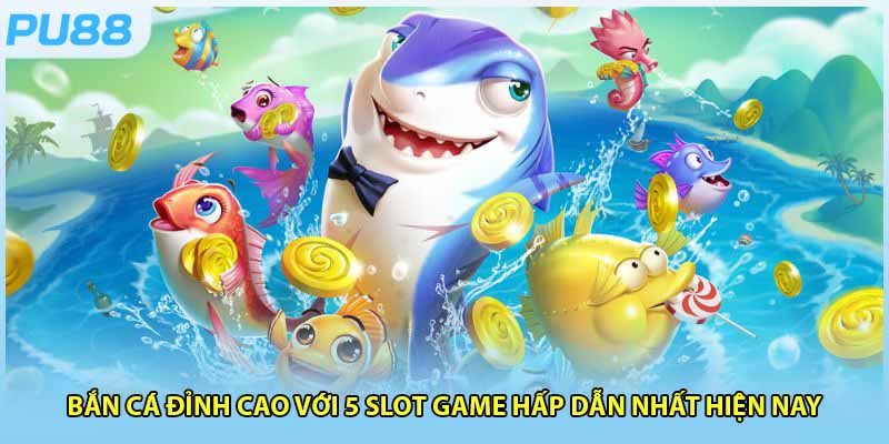 Bắn Cá Đỉnh Cao Với 5 Slot game Hấp Dẫn Nhất Hiện Nay