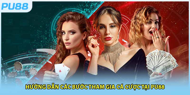 Hướng dẫn các bước tham gia cá cược tại PU88