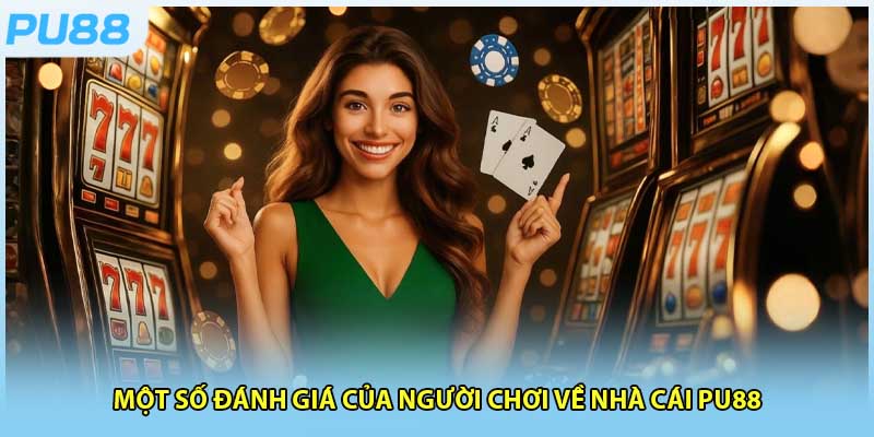 Một số đánh giá của người chơi về nhà cái PU88