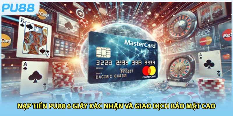 Nạp Tiền PU88 6 Giây Xác Nhận Và Giao Dịch Bảo Mật Cao