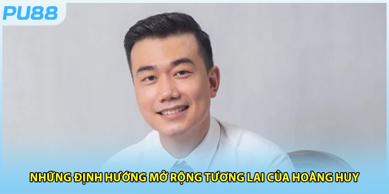 Định hướng phát triển tương lai dài hạn của CEO Hoàng Huy