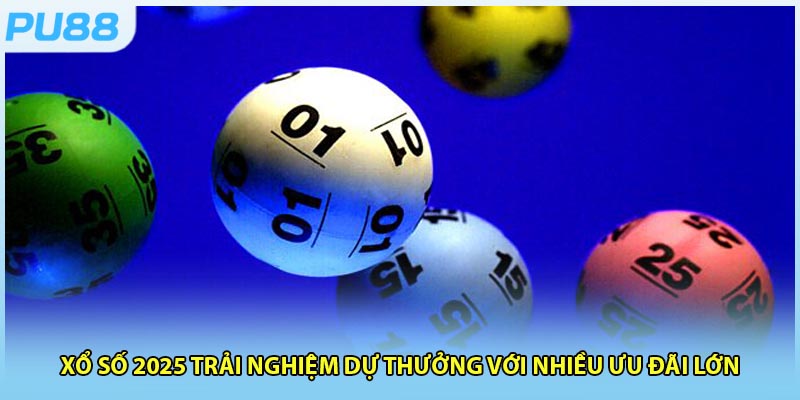 Xổ Số 2025 Trải Nghiệm Dự Thưởng Với Nhiều Ưu Đãi Lớn